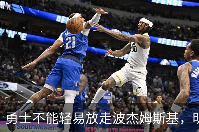 勇士不能轻易放走波杰姆斯基，明夏有大把球队盯着他！